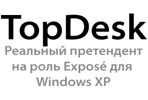 TopDesk. Реальный претендент на роль Expose для Windows XP